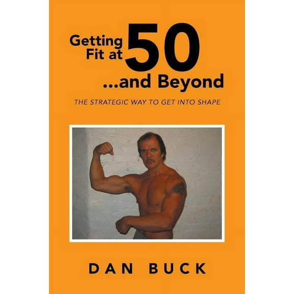 Getting Fit at 50 ...and Beyond: The Strategic Way to Get Into Shape (Paperback) by Dan Buck