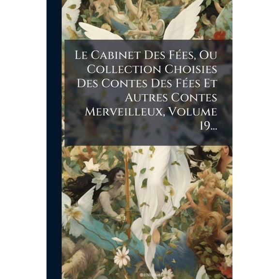 Le Cabinet Des FÃ(c)es, Ou Collection Choisies Des Contes Des FÃ(c)es Et Autres Contes Merveilleux, Volume 19..., (Paperback)