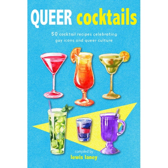 Queer Cocktails: 50 Cocktail Recipes Celebrating Gay Icons and Queer Culture, (Hardcover)