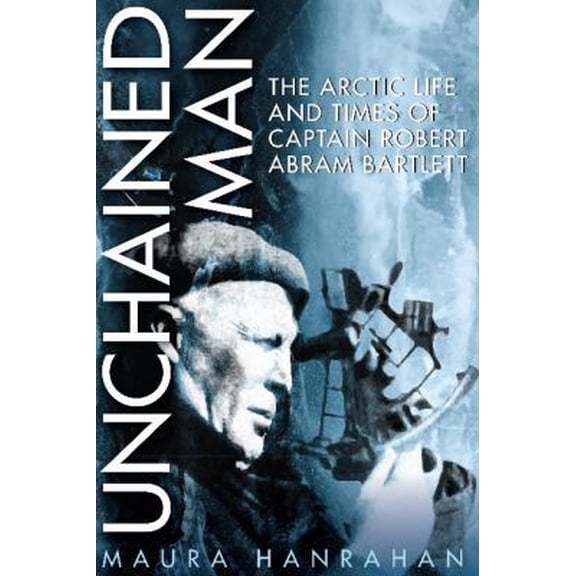 Pre-Owned Unchained Man: The Arctic Life and Times of Captain Robert Abram Bartlett (Paperback) 1927099943 9781927099940