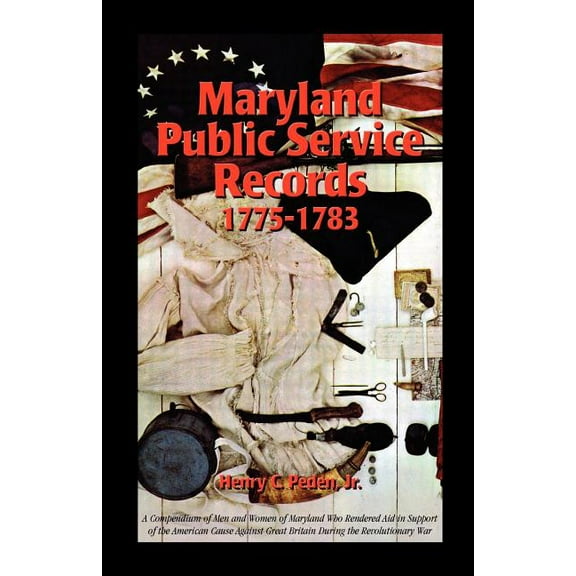 Maryland Public Service Records, 1775-1783 : A Compendium of Men and Women of Maryland Who Rendered Aid in Support of the American Cause Against Great Britain During the Revolutionary War