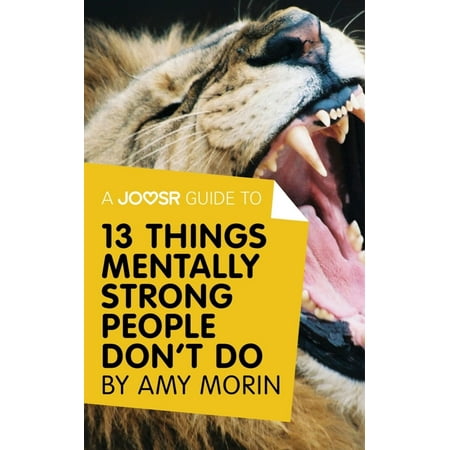 A Joosr Guide to... 13 Things Mentally Strong People Don't Do by Amy Morin: Take Back Your Power, Embrace Change, Face Your Fears, and Train Your Brain for Happiness and Success -