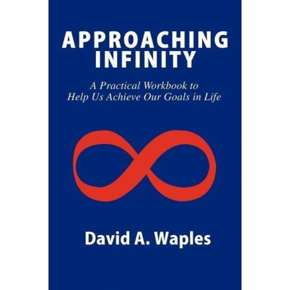 Approaching Infinity: A Practical Workbook to Help Us Achieve Our Goals in Life