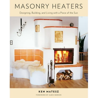 Masonry Heaters: Designing, Building, and Living with a Piece of the Sun (Paperback)