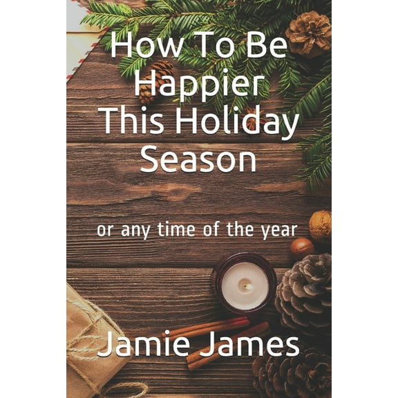 How To Be Happier This Holiday Season: or any time of the year (Paperback)