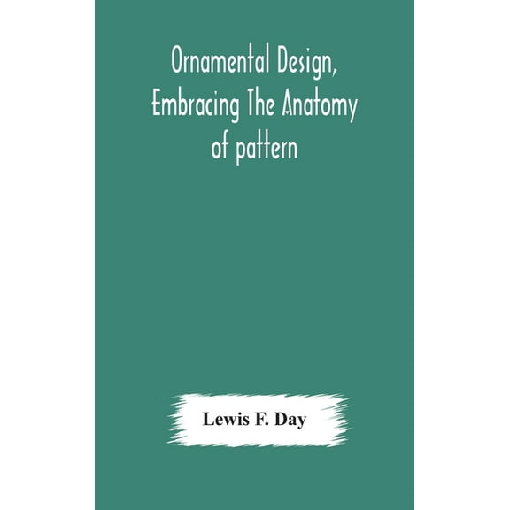 Ornamental Design, Embracing The Anatomy Of Pattern: The Planning Of Ornament; The Application Of Ornament, (Hardcover)
