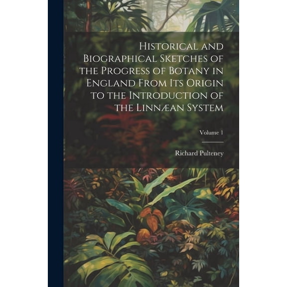 Historical and Biographical Sketches of the Progress of Botany in England From Its Origin to the Introduction of the Linnæan System; Volume 1 (Paperback)