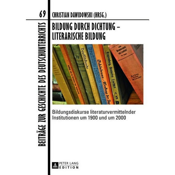 Beiträge Zur Geschichte Des Deutschunterrichts: Bildung durch Dichtung - Literarische Bildung: Bildungsdiskurse literaturvermittelnder Institutionen um 1900 und um 2000 (Hardcover)