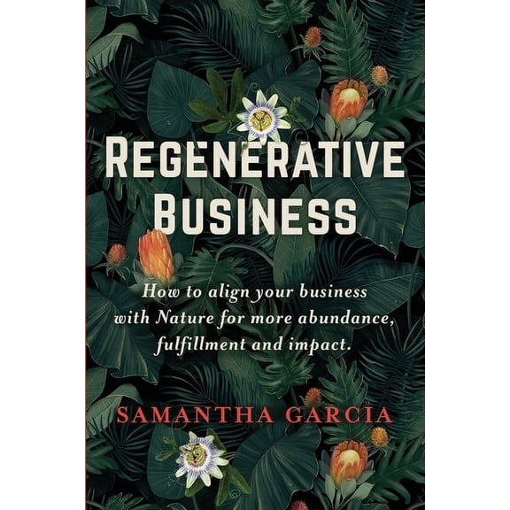 Regenerative Business: How to Align Your Business with Nature for More Abundance, Fulfillment, and Impact, (Paperback)