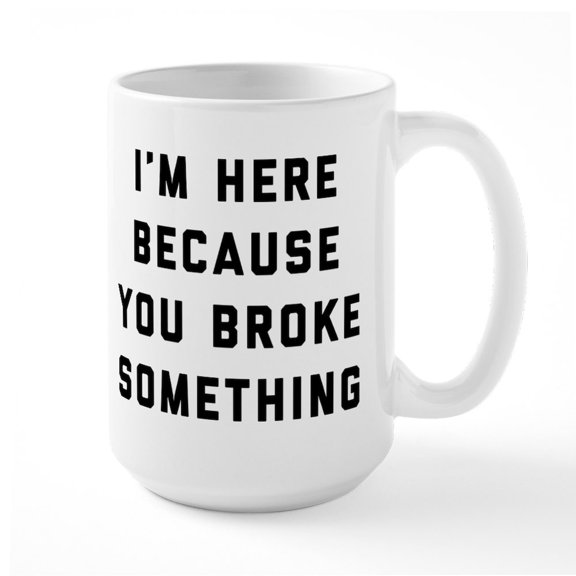 CafePress - I'm Here Because You Brok - 15 oz Ceramic Large White Novelty Mug