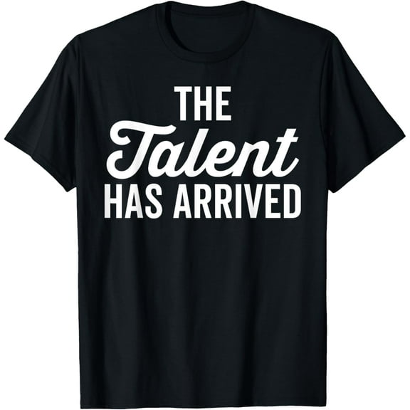 The Talent Has Arrived, funny trash talk t-shirt sarcastic T-Shirt men and women can wear, black, white, gifts