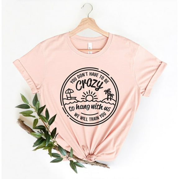 You Dont Have To Be Crazy To Hang Out With Us Shirt, We Will Train You Shirt, Vacation Crew, Gift, Summer Beach Shirt, Besties Fun Shirts TH190502