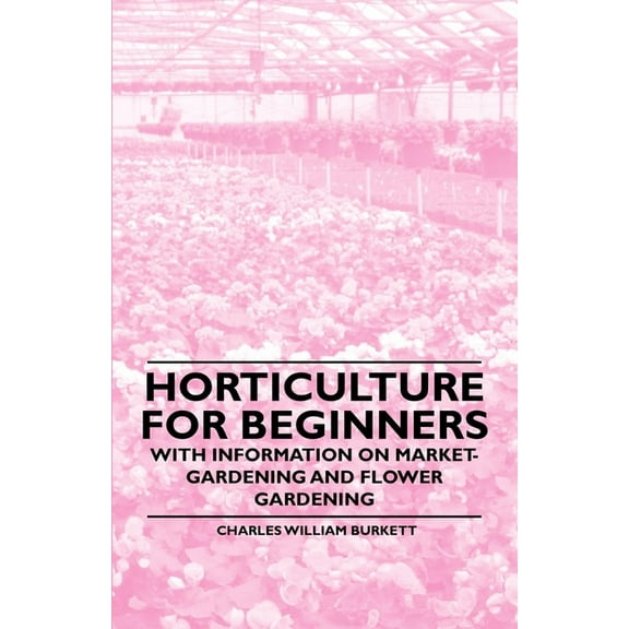 Horticulture for Beginners - With Information on Market-Gardening and Flower Gardening, (Paperback)