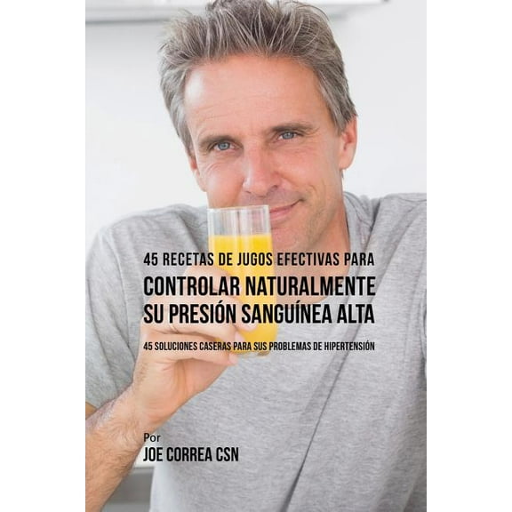 45 Recetas de Jugos Efectivas Para Controlar Naturalmente su Presión Sanguínea Alta: 45 Soluciones Caseras Para Sus Prob, (Paperback)