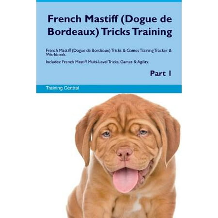 France Bordeaux - French Mastiff (Dogue de Bordeaux) Tricks Training French Mastiff (Dogue de Bordeaux) Tricks & Games Training Tracker & Workbook. Includes : French Mastiff Multi-Level Tricks, Games & Agility. Part 1