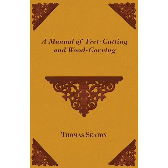 A Manual of Fret-Cutting and Wood-Carving, (Paperback)