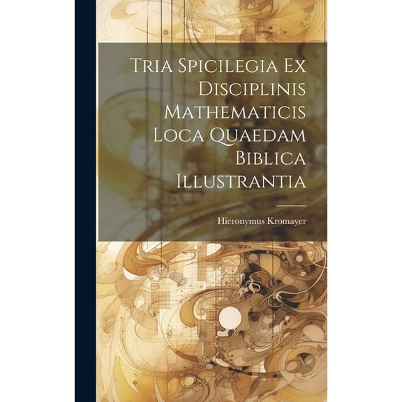 Tria Spicilegia Ex Disciplinis Mathematicis Loca Quaedam Biblica Illustrantia (Hardcover)