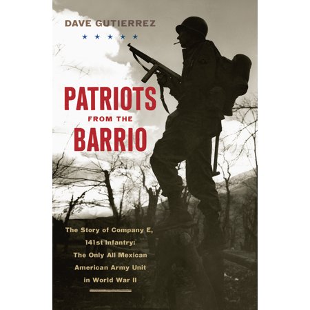 Patriots from the Barrio : The Story of Company E, 141st Infantry: The Only All Mexican American Army Unit in World War (Best Army Unit In The World)