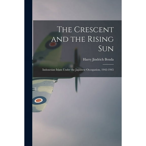 The Crescent and the Rising Sun; Indonesian Islam Under the Japanese Occupation, 1942-1945, (Paperback)