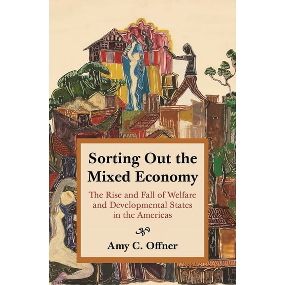 Histories of Economic Life Sorting Out the Mixed Economy: The Rise and Fall of Welfare and Developmental States in the Americas, Book 2, (Hardcover)