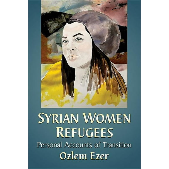 Syrian Women Refugees: Personal Accounts of Transition, (Paperback)