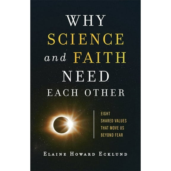 Why Science and Faith Need Each Other: Eight Shared Values That Move Us Beyond Fear, (Paperback)