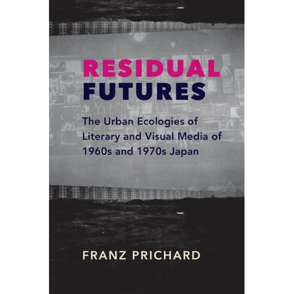Pre-Owned Residual Futures: The Urban Ecologies of Literary and Visual Media of 1960s and 1970s Japan (Paperback) 0231191316 9780231191319