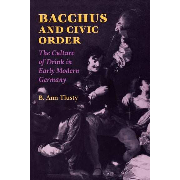 Studies in Early Modern German History: Bacchus and Civic Order : The Culture of Drink in Early Modern Germany (Paperback)