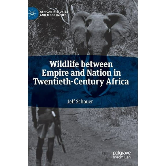 African Histories and Modernities Wildlife Between Empire and Nation in Twentieth-Century Africa, (Hardcover)