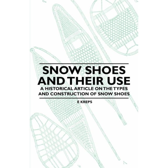 Snow Shoes and Their Use - A Historical Article on the Types and Construction of Snow Shoes, (Paperback)