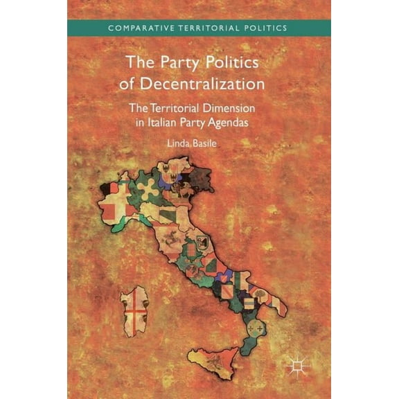 Comparative Territorial Politics The Party Politics of Decentralization: The Territorial Dimension in Italian Party Agendas, (Hardcover)