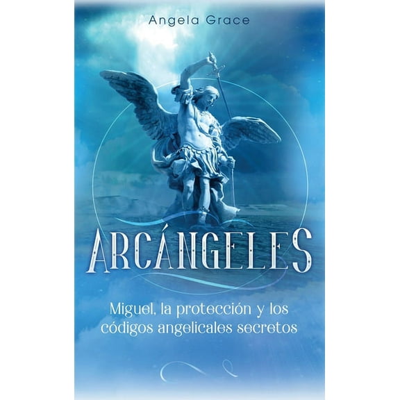 ArcÃ¡ngeles ArcÃ¡ngeles: Miguel, la protecciÃ³n y los cÃ³digos angelicales secretos, Book 4, (Hardcover)
