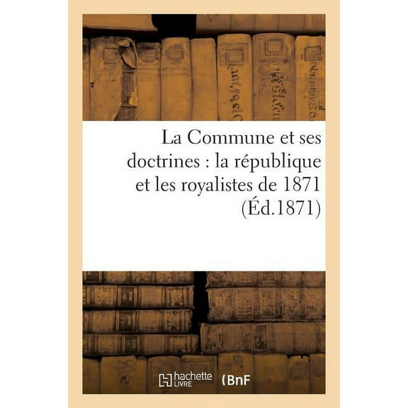 Histoire: La Commune Et Ses Doctrines: La République Et Les Royalistes de 1871 (Paperback)