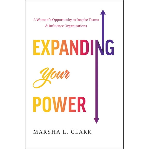 Expanding Your Power: A Woman's Opportunity to Inspire Teams & Influence Organizations, (Hardcover)