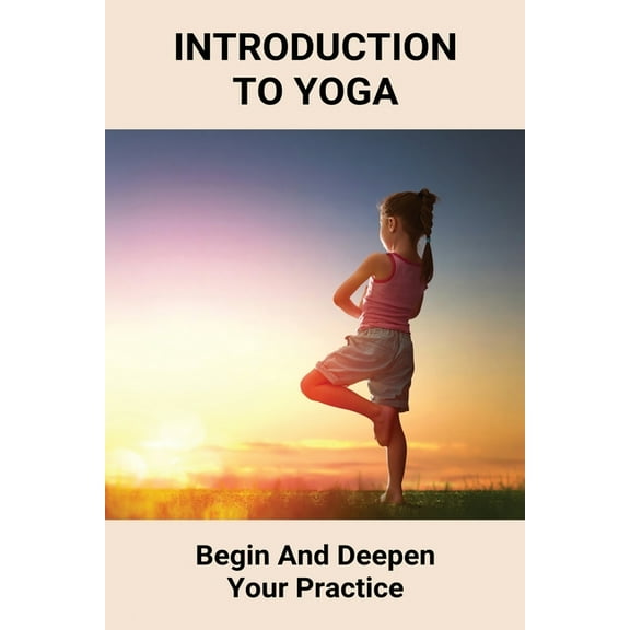 Introduction To Yoga : Begin And Deepen Your Practice: An Introduction To Yoga Philosophy (Paperback)