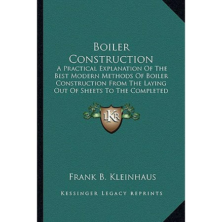 Boiler Construction : A Practical Explanation of the Best Modern Methods of Boiler Construction from the Laying Out of Sheets to the Completed Boiler (Inference To The Best Explanation)