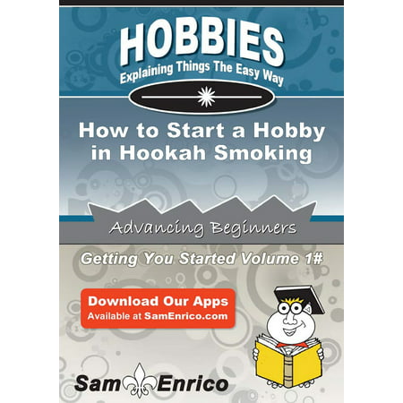 How to Start a Hobby in Hookah Smoking - eBook (Best Hookah For The Money)