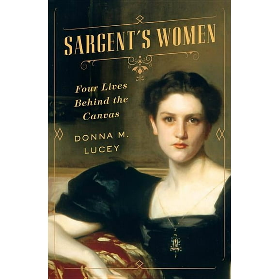 Sargent's Women: Four Lives Behind the Canvas, (Hardcover)