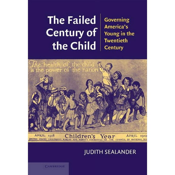 The Failed Century of the Child: Governing America's Young in the Twentieth Century, (Hardcover)