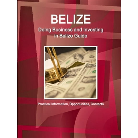 Belize: Doing Business and Investing in Belize Guide - Practical Information, Opportunities, Contacts (Paperback)