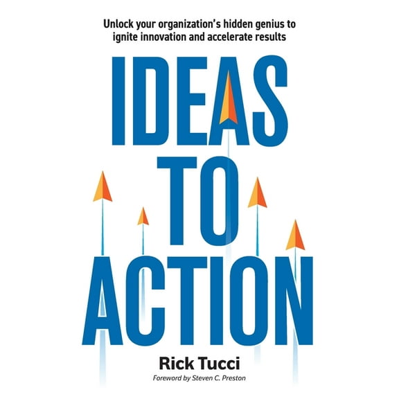 Ideas to Action: Unlock your organization's hidden genius to ignite innovation and accelerate results, (Paperback)