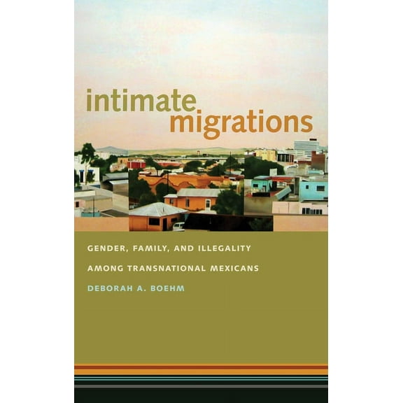 Intimate Migrations: Gender, Family, and Illegality Among Transnational Mexicans, (Hardcover)