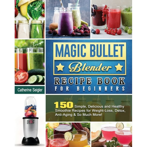 Magic Bullet Blender Recipe Book For Beginners 150 Simple Delicious And Healthy Smoothie Recipes For Weight Loss Detox Anti Aging So Much More Paperback Walmart Com Walmart Com Magic Bullet Blender Recipe Book For Beginners 150 Simple Delicious And Healthy Smoothie Recipes For Weight Loss Detox Anti Aging So Much More Paperback Walmart Com Walmart Com