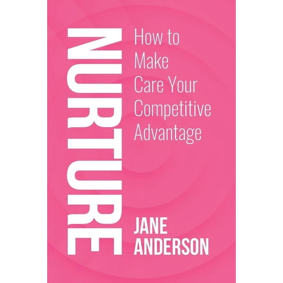 Nurture: How to Make Care Your Competitive Advantage, (Paperback)