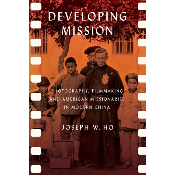 United States in the World Developing Mission: Photography, Filmmaking, and American Missionaries in Modern China, (Paperback)