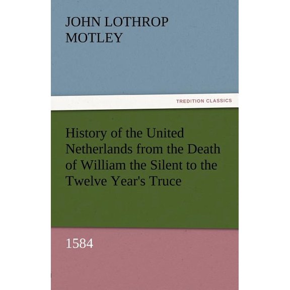 History of the United Netherlands from the Death of William the Silent to the Twelve Year's Truce, 1584, (Paperback)