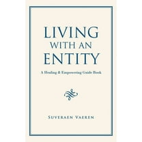 Living with an Entity: A Healing & Empowering Guide Book, (Paperback)