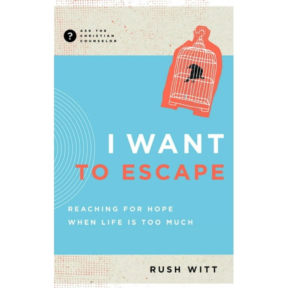 Ask the Christian Counselor I Want to Escape: Reaching for Hope When Life Is Too Much, (Paperback)
