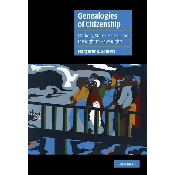 Cambridge Cultural Social Studies Genealogies of Citizenship: Markets, Statelessness, and the Right to Have Rights, (Hardcover)