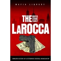 The LaRocca Mafia Crime Family: The Complete History of a Pittsburgh Criminal Organization, (Paperback)